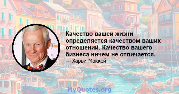 Качество вашей жизни определяется качеством ваших отношений. Качество вашего бизнеса ничем не отличается.