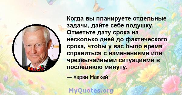 Когда вы планируете отдельные задачи, дайте себе подушку. Отметьте дату срока на несколько дней до фактического срока, чтобы у вас было время справиться с изменениями или чрезвычайными ситуациями в последнюю минуту.