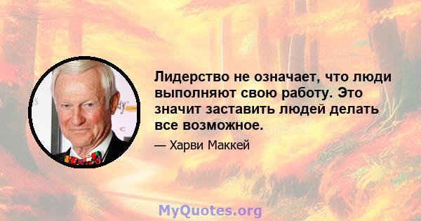 Лидерство не означает, что люди выполняют свою работу. Это значит заставить людей делать все возможное.