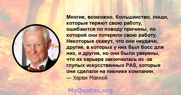 Многие, возможно, большинство, люди, которые теряют свою работу, ошибаются по поводу причины, по которой они потеряли свою работу. Некоторые скажут, что они неудачи, другие, в которых у них был босс для них, и другие,