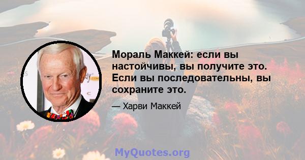 Мораль Маккей: если вы настойчивы, вы получите это. Если вы последовательны, вы сохраните это.