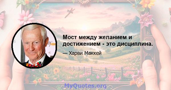 Мост между желанием и достижением - это дисциплина.