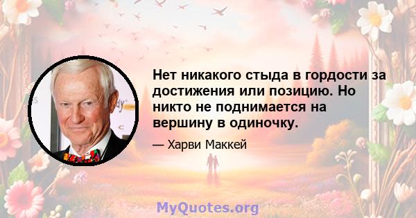 Нет никакого стыда в гордости за достижения или позицию. Но никто не поднимается на вершину в одиночку.