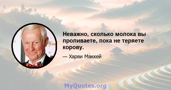 Неважно, сколько молока вы проливаете, пока не теряете корову.