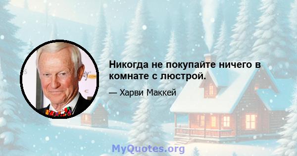 Никогда не покупайте ничего в комнате с люстрой.