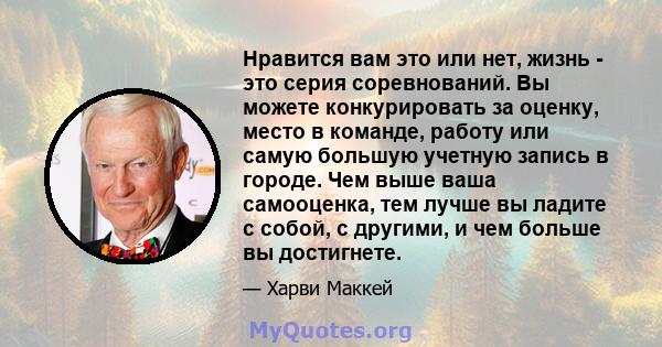 Нравится вам это или нет, жизнь - это серия соревнований. Вы можете конкурировать за оценку, место в команде, работу или самую большую учетную запись в городе. Чем выше ваша самооценка, тем лучше вы ладите с собой, с