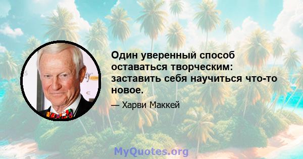 Один уверенный способ оставаться творческим: заставить себя научиться что-то новое.