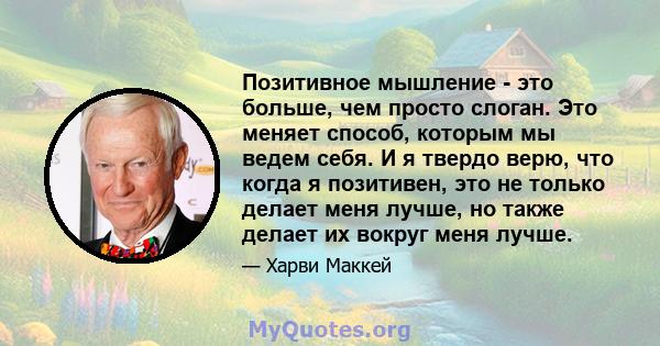 Позитивное мышление - это больше, чем просто слоган. Это меняет способ, которым мы ведем себя. И я твердо верю, что когда я позитивен, это не только делает меня лучше, но также делает их вокруг меня лучше.