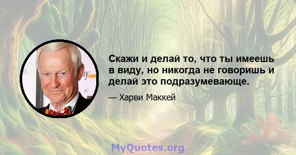 Скажи и делай то, что ты имеешь в виду, но никогда не говоришь и делай это подразумевающе.