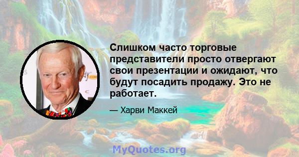 Слишком часто торговые представители просто отвергают свои презентации и ожидают, что будут посадить продажу. Это не работает.