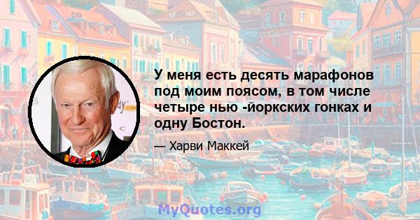 У меня есть десять марафонов под моим поясом, в том числе четыре нью -йоркских гонках и одну Бостон.