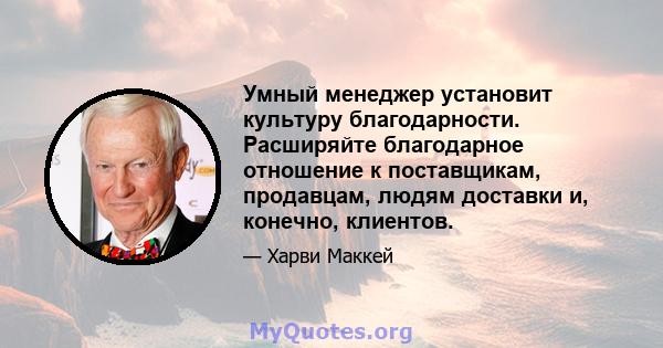 Умный менеджер установит культуру благодарности. Расширяйте благодарное отношение к поставщикам, продавцам, людям доставки и, конечно, клиентов.