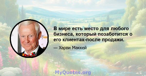 В мире есть место для любого бизнеса, который позаботится о его клиентах-после продажи.