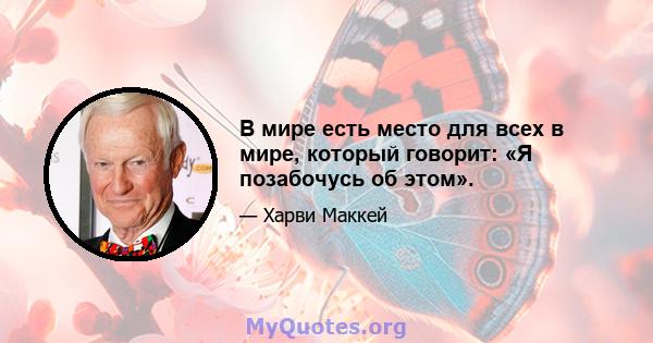 В мире есть место для всех в мире, который говорит: «Я позабочусь об этом».