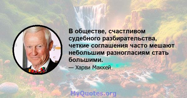 В обществе, счастливом судебного разбирательства, четкие соглашения часто мешают небольшим разногласиям стать большими.