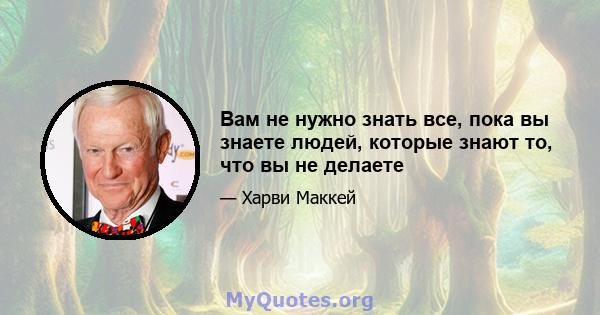 Вам не нужно знать все, пока вы знаете людей, которые знают то, что вы не делаете