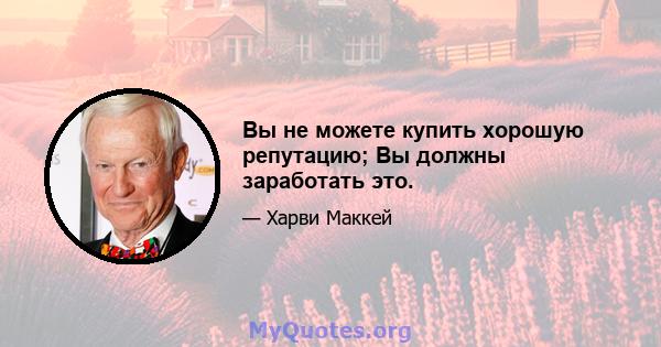 Вы не можете купить хорошую репутацию; Вы должны заработать это.