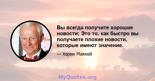 Вы всегда получите хорошие новости; Это то, как быстро вы получаете плохие новости, которые имеют значение.