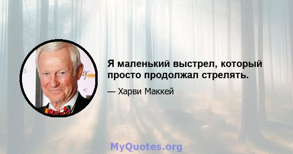 Я маленький выстрел, который просто продолжал стрелять.