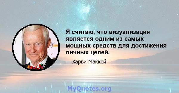 Я считаю, что визуализация является одним из самых мощных средств для достижения личных целей.