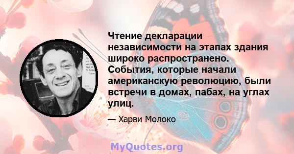 Чтение декларации независимости на этапах здания широко распространено. События, которые начали американскую революцию, были встречи в домах, пабах, на углах улиц.