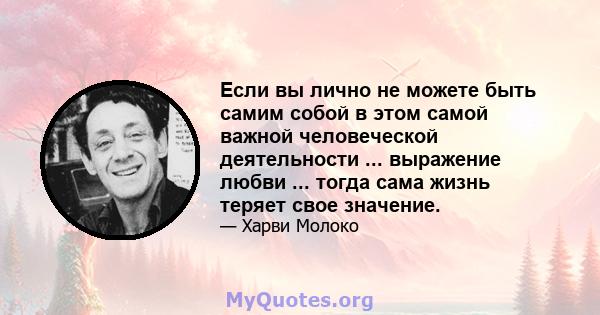 Если вы лично не можете быть самим собой в этом самой важной человеческой деятельности ... выражение любви ... тогда сама жизнь теряет свое значение.