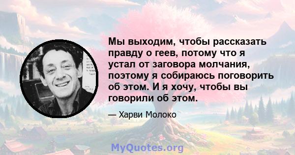 Мы выходим, чтобы рассказать правду о геев, потому что я устал от заговора молчания, поэтому я собираюсь поговорить об этом. И я хочу, чтобы вы говорили об этом.