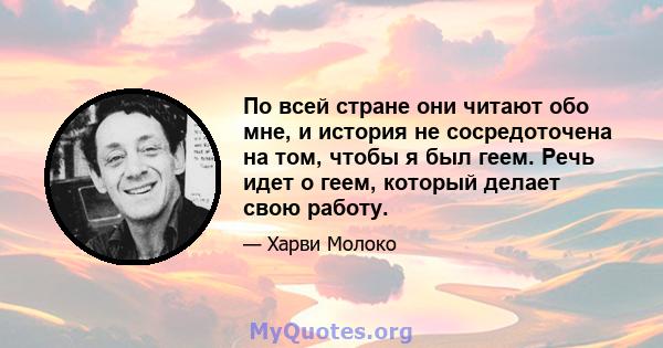 По всей стране они читают обо мне, и история не сосредоточена на том, чтобы я был геем. Речь идет о геем, который делает свою работу.