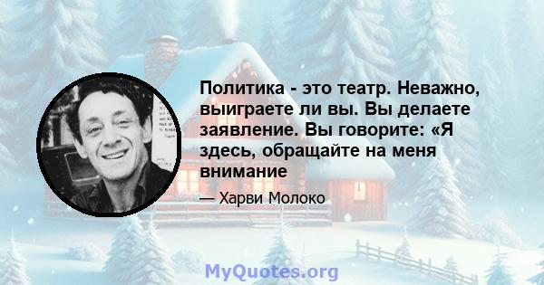 Политика - это театр. Неважно, выиграете ли вы. Вы делаете заявление. Вы говорите: «Я здесь, обращайте на меня внимание