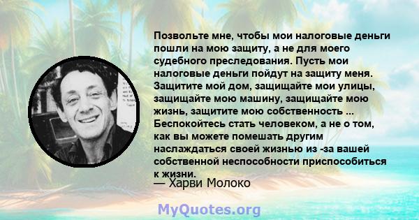 Позвольте мне, чтобы мои налоговые деньги пошли на мою защиту, а не для моего судебного преследования. Пусть мои налоговые деньги пойдут на защиту меня. Защитите мой дом, защищайте мои улицы, защищайте мою машину,