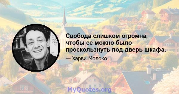 Свобода слишком огромна, чтобы ее можно было проскользнуть под дверь шкафа.