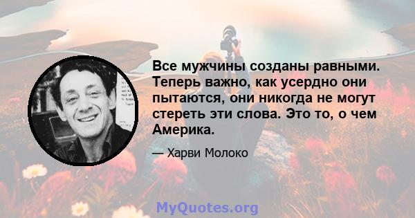 Все мужчины созданы равными. Теперь важно, как усердно они пытаются, они никогда не могут стереть эти слова. Это то, о чем Америка.