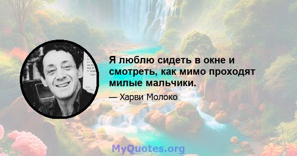 Я люблю сидеть в окне и смотреть, как мимо проходят милые мальчики.