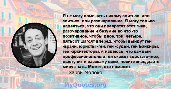 Я не могу помешать никому злиться, или злиться, или разочарование. Я могу только надеяться, что они превратят этот гнев, разочарование и безумие во что -то позитивное, чтобы двое, три, четыре, пятьсот шагсят вперед,