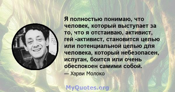 Я полностью понимаю, что человек, который выступает за то, что я отстаиваю, активист, гей -активист, становится целью или потенциальной целью для человека, который небезопасен, испуган, боится или очень обеспокоен