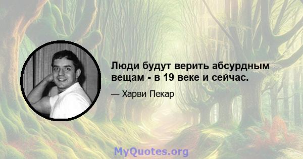 Люди будут верить абсурдным вещам - в 19 веке и сейчас.