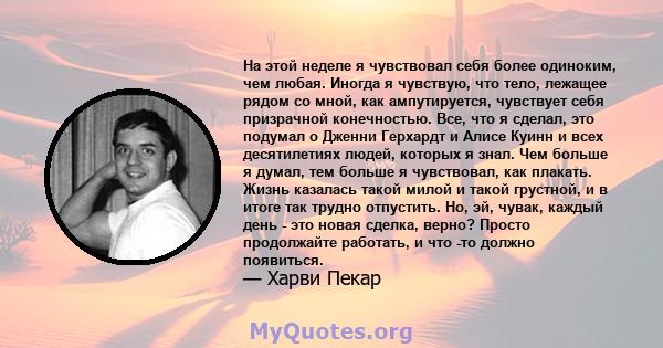 На этой неделе я чувствовал себя более одиноким, чем любая. Иногда я чувствую, что тело, лежащее рядом со мной, как ампутируется, чувствует себя призрачной конечностью. Все, что я сделал, это подумал о Дженни Герхардт и 