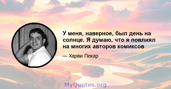 У меня, наверное, был день на солнце. Я думаю, что я повлиял на многих авторов комиксов