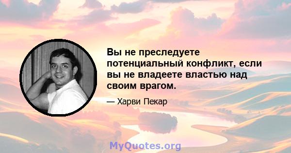 Вы не преследуете потенциальный конфликт, если вы не владеете властью над своим врагом.