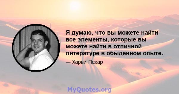 Я думаю, что вы можете найти все элементы, которые вы можете найти в отличной литературе в обыденном опыте.