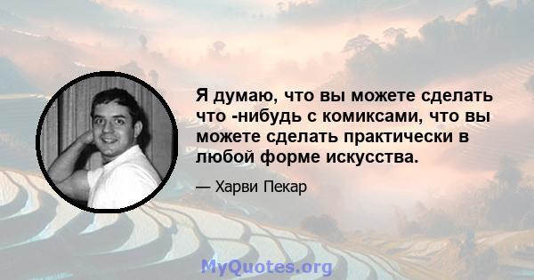 Я думаю, что вы можете сделать что -нибудь с комиксами, что вы можете сделать практически в любой форме искусства.