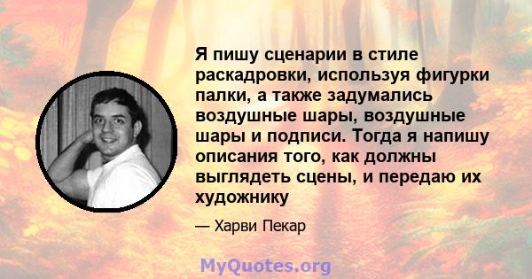 Я пишу сценарии в стиле раскадровки, используя фигурки палки, а также задумались воздушные шары, воздушные шары и подписи. Тогда я напишу описания того, как должны выглядеть сцены, и передаю их художнику