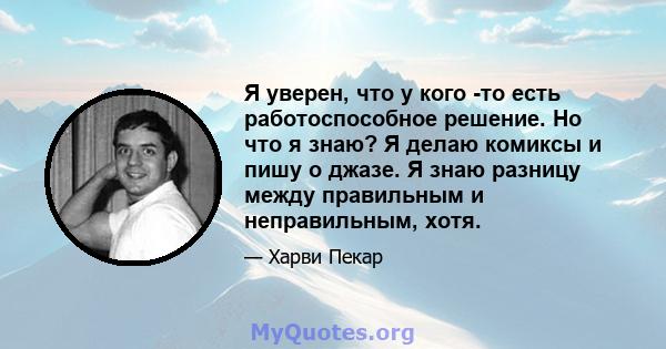 Я уверен, что у кого -то есть работоспособное решение. Но что я знаю? Я делаю комиксы и пишу о джазе. Я знаю разницу между правильным и неправильным, хотя.