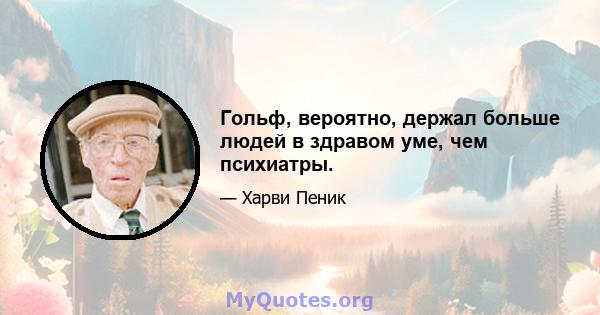 Гольф, вероятно, держал больше людей в здравом уме, чем психиатры.