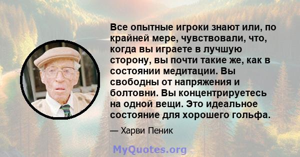 Все опытные игроки знают или, по крайней мере, чувствовали, что, когда вы играете в лучшую сторону, вы почти такие же, как в состоянии медитации. Вы свободны от напряжения и болтовни. Вы концентрируетесь на одной вещи.