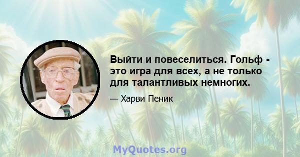 Выйти и повеселиться. Гольф - это игра для всех, а не только для талантливых немногих.