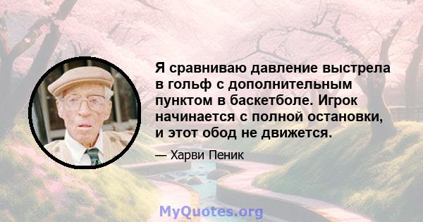 Я сравниваю давление выстрела в гольф с дополнительным пунктом в баскетболе. Игрок начинается с полной остановки, и этот обод не движется.