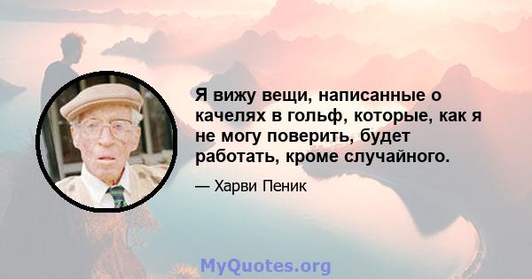 Я вижу вещи, написанные о качелях в гольф, которые, как я не могу поверить, будет работать, кроме случайного.