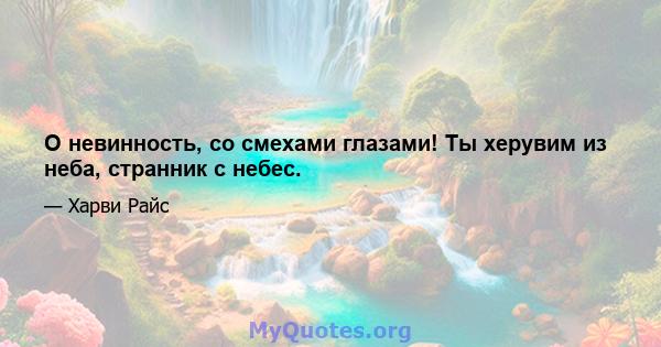 О невинность, со смехами глазами! Ты херувим из неба, странник с небес.