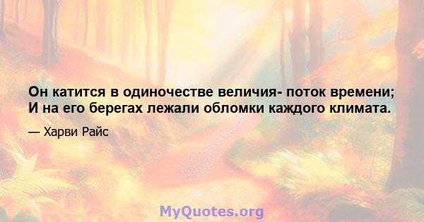 Он катится в одиночестве величия- поток времени; И на его берегах лежали обломки каждого климата.